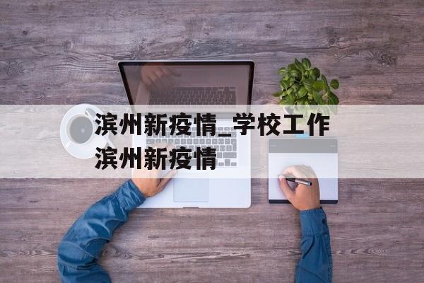 滨州新疫情_学校工作滨州新疫情