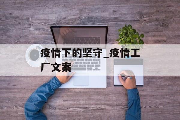 疫情下的坚守_疫情工厂文案