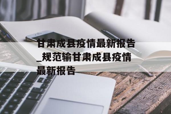 甘肃成县疫情最新报告_规范输甘肃成县疫情最新报告