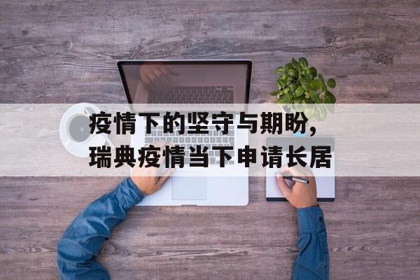 疫情下的坚守与期盼,瑞典疫情当下申请长居