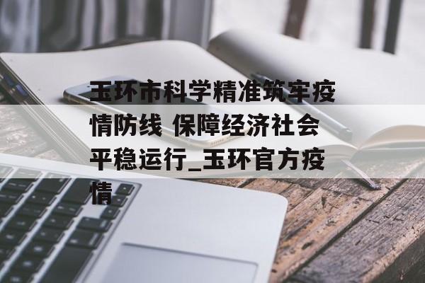 玉环市科学精准筑牢疫情防线 保障经济社会平稳运行_玉环官方疫情