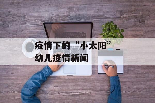 疫情下的“小太阳”_幼儿疫情新闻