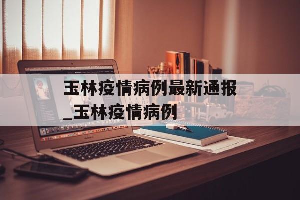 玉林疫情病例最新通报_玉林疫情病例