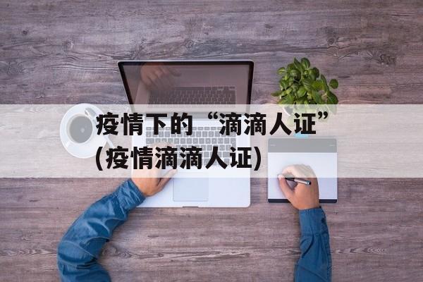疫情下的“滴滴人证”(疫情滴滴人证)