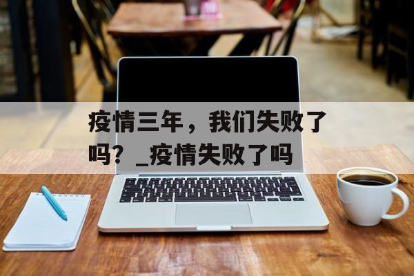 疫情三年，我们失败了吗？_疫情失败了吗
