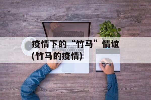 疫情下的“竹马”情谊(竹马的疫情)