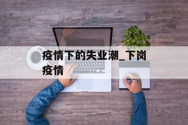 疫情下的失业潮_下岗疫情