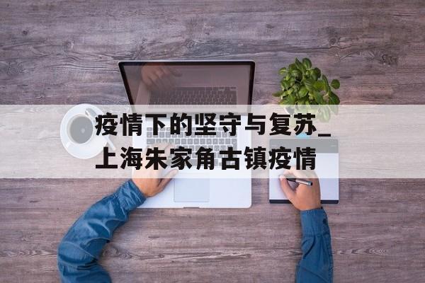 疫情下的坚守与复苏_上海朱家角古镇疫情