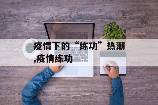 疫情下的“练功”热潮,疫情练功