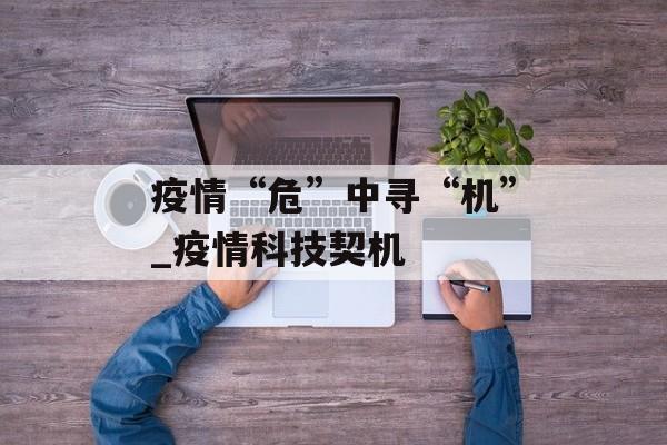 疫情“危”中寻“机”_疫情科技契机