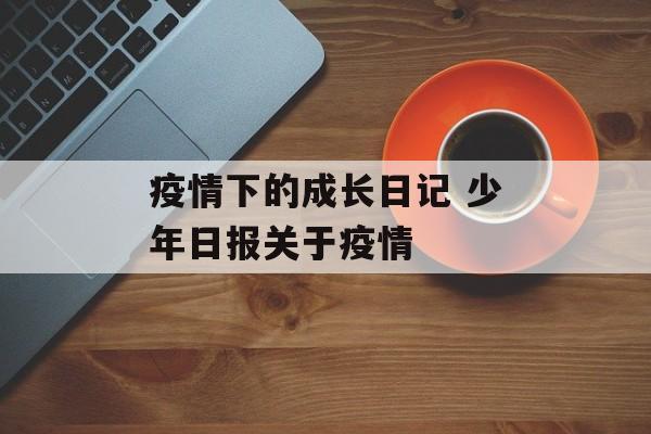 疫情下的成长日记 少年日报关于疫情