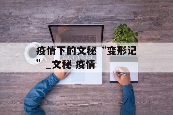 疫情下的文秘“变形记”_文秘 疫情