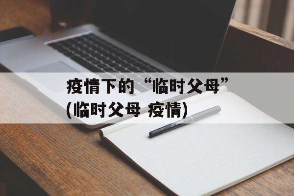 疫情下的“临时父母”(临时父母 疫情)
