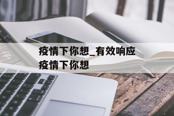 疫情下你想_有效响应疫情下你想