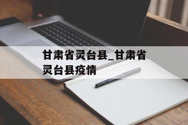 甘肃省灵台县_甘肃省灵台县疫情