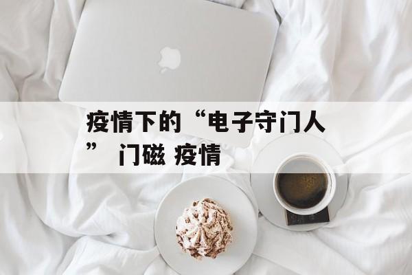 疫情下的“电子守门人” 门磁 疫情