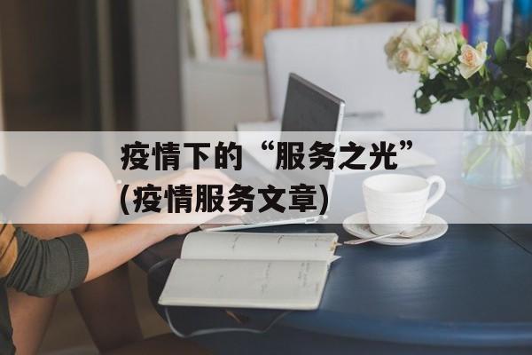 疫情下的“服务之光”(疫情服务文章)