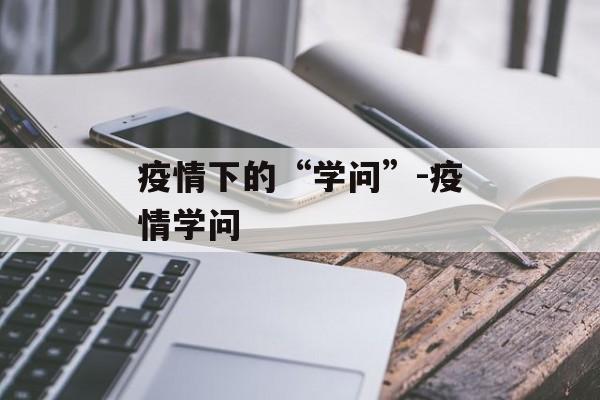 疫情下的“学问”-疫情学问
