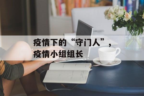 疫情下的“守门人”,疫情小组组长