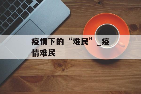 疫情下的“难民”_疫情难民