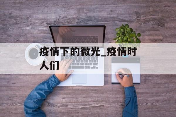 疫情下的微光_疫情时人们