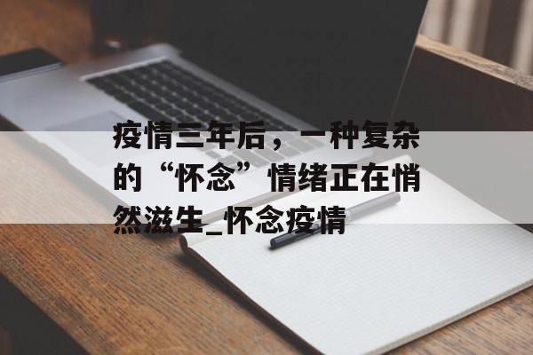 疫情三年后，一种复杂的“怀念”情绪正在悄然滋生_怀念疫情