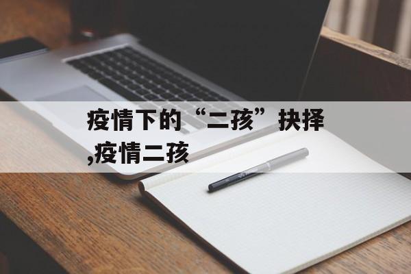 疫情下的“二孩”抉择,疫情二孩