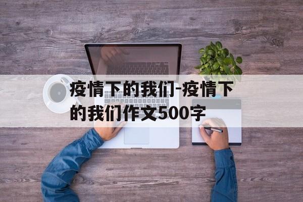 疫情下的我们-疫情下的我们作文500字