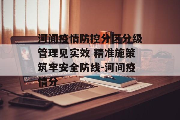 河间疫情防控分区分级管理见实效 精准施策筑牢安全防线-河间疫情分