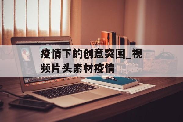 疫情下的创意突围_视频片头素材疫情