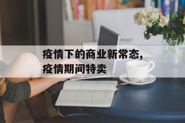 疫情下的商业新常态,疫情期间特卖