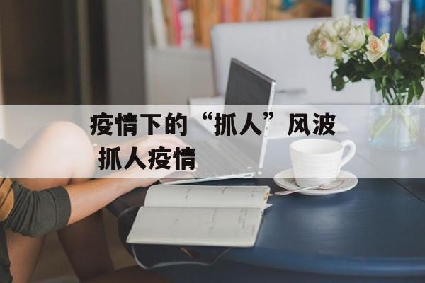 疫情下的“抓人”风波 抓人疫情