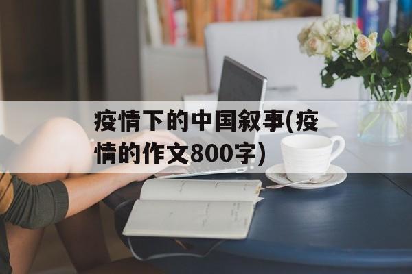 疫情下的中国叙事(疫情的作文800字)