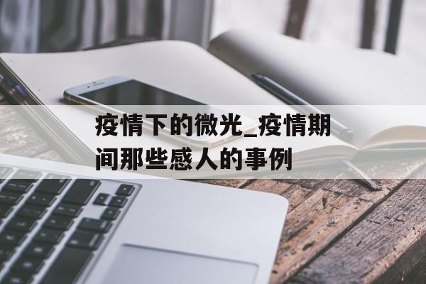 疫情下的微光_疫情期间那些感人的事例