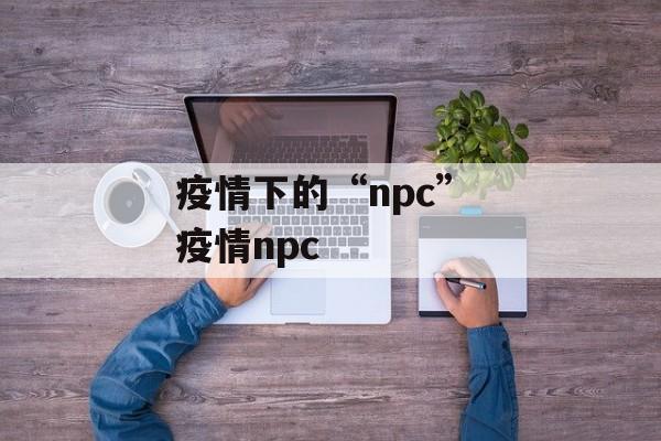 疫情下的“npc” 疫情npc