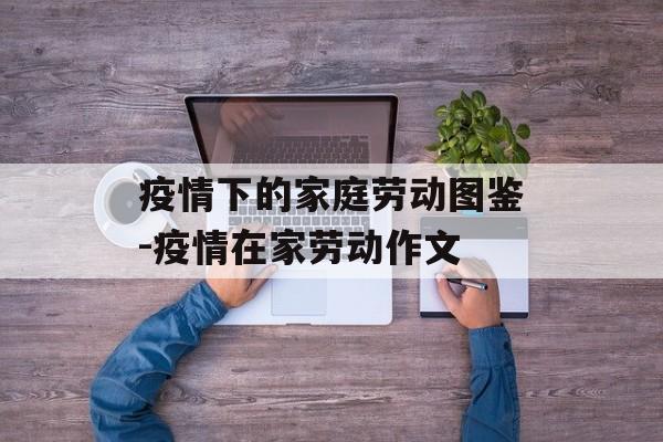 疫情下的家庭劳动图鉴-疫情在家劳动作文