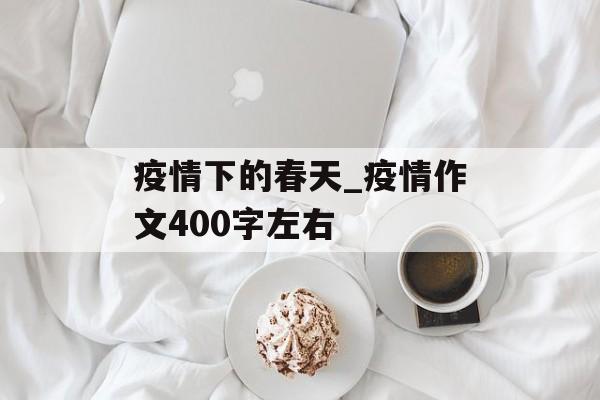 疫情下的春天_疫情作文400字左右