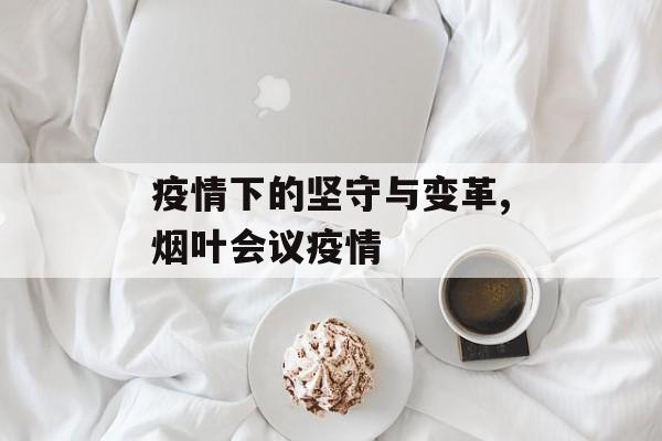 疫情下的坚守与变革,烟叶会议疫情