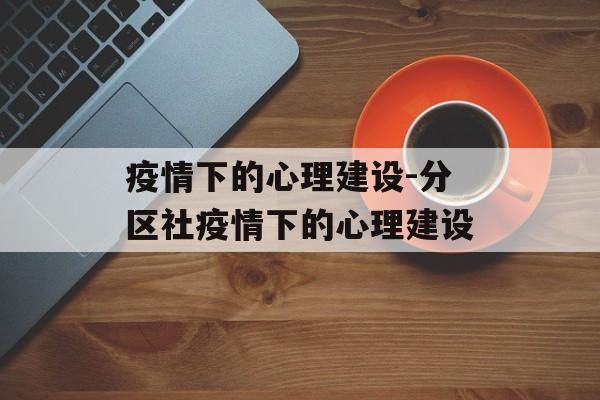疫情下的心理建设-分区社疫情下的心理建设
