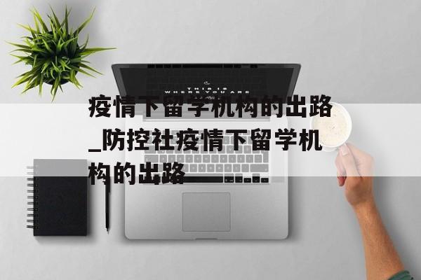 疫情下留学机构的出路_防控社疫情下留学机构的出路