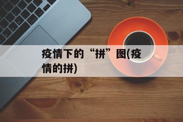 疫情下的“拼”图(疫情的拼)