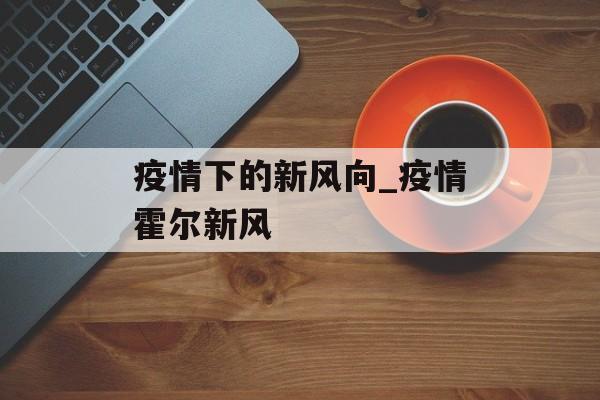 疫情下的新风向_疫情霍尔新风